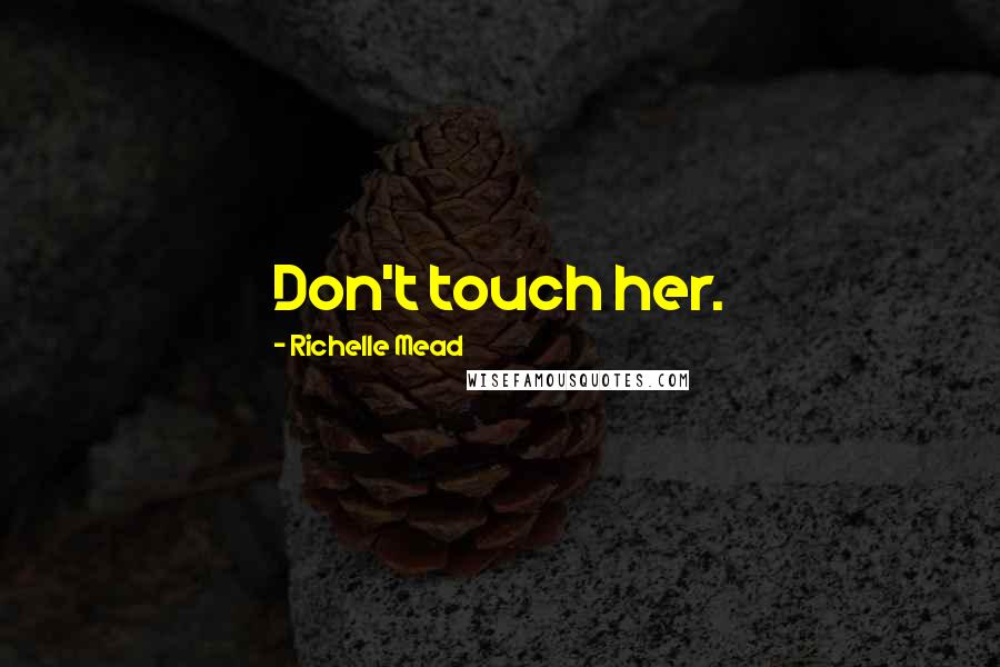 Richelle Mead Quotes: Don't touch her.