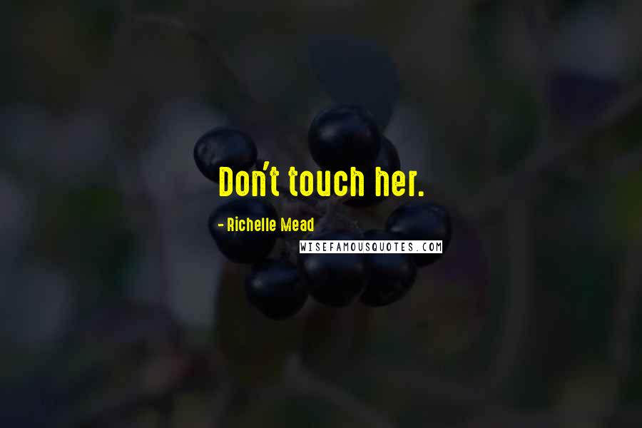 Richelle Mead Quotes: Don't touch her.