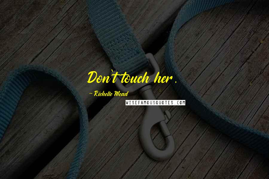 Richelle Mead Quotes: Don't touch her.