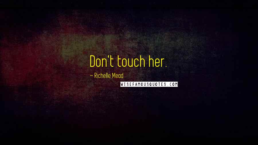 Richelle Mead Quotes: Don't touch her.