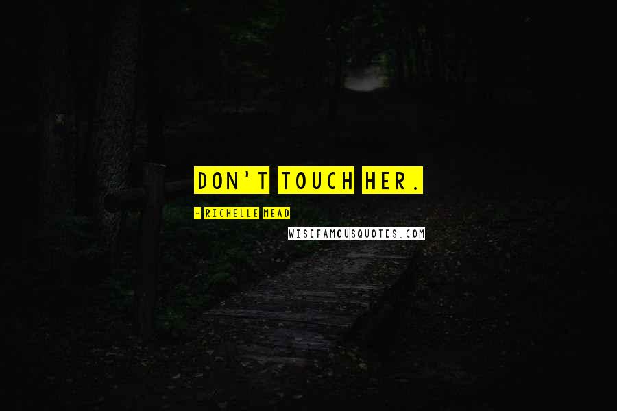 Richelle Mead Quotes: Don't touch her.