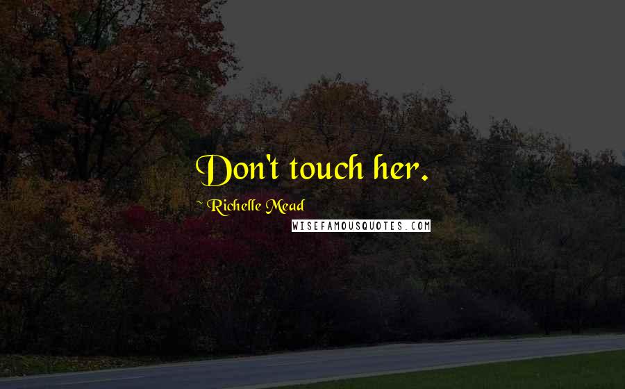 Richelle Mead Quotes: Don't touch her.
