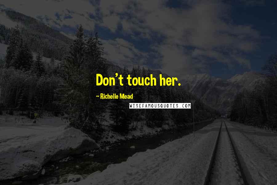 Richelle Mead Quotes: Don't touch her.