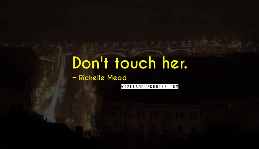 Richelle Mead Quotes: Don't touch her.