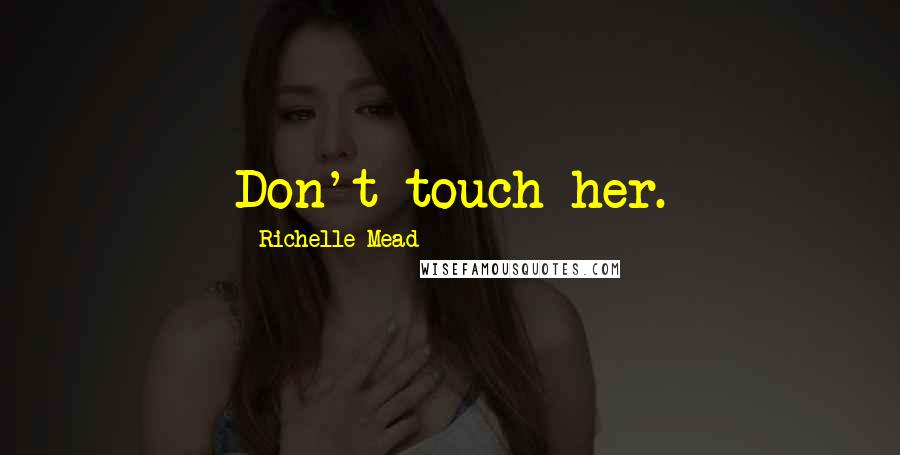 Richelle Mead Quotes: Don't touch her.