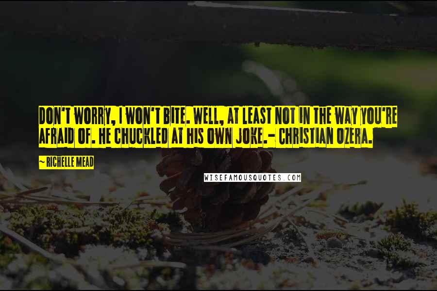 Richelle Mead Quotes: Don't worry, I won't bite. Well, at least not in the way you're afraid of. He chuckled at his own joke.- Christian Ozera.