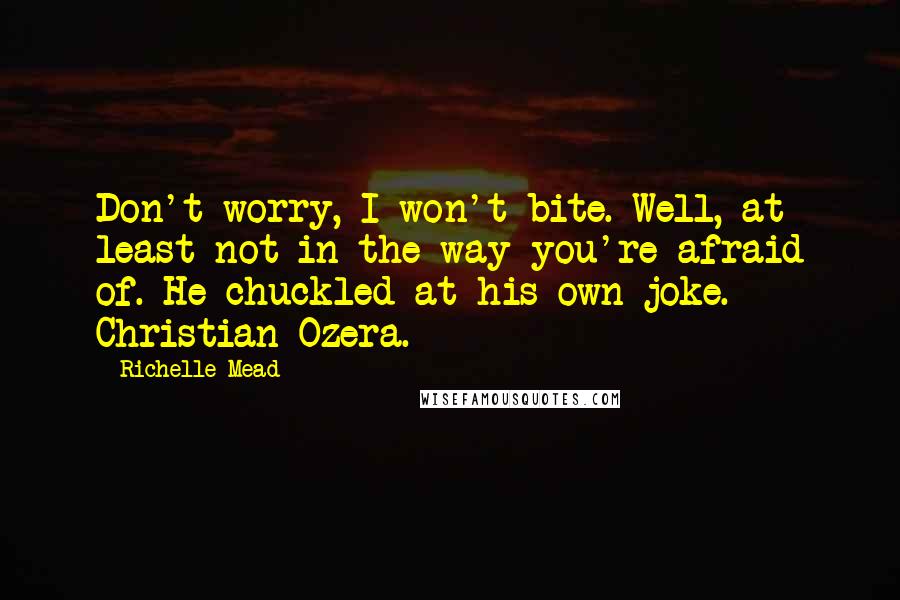 Richelle Mead Quotes: Don't worry, I won't bite. Well, at least not in the way you're afraid of. He chuckled at his own joke.- Christian Ozera.
