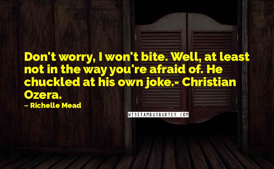 Richelle Mead Quotes: Don't worry, I won't bite. Well, at least not in the way you're afraid of. He chuckled at his own joke.- Christian Ozera.