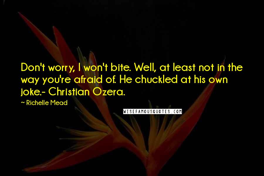 Richelle Mead Quotes: Don't worry, I won't bite. Well, at least not in the way you're afraid of. He chuckled at his own joke.- Christian Ozera.