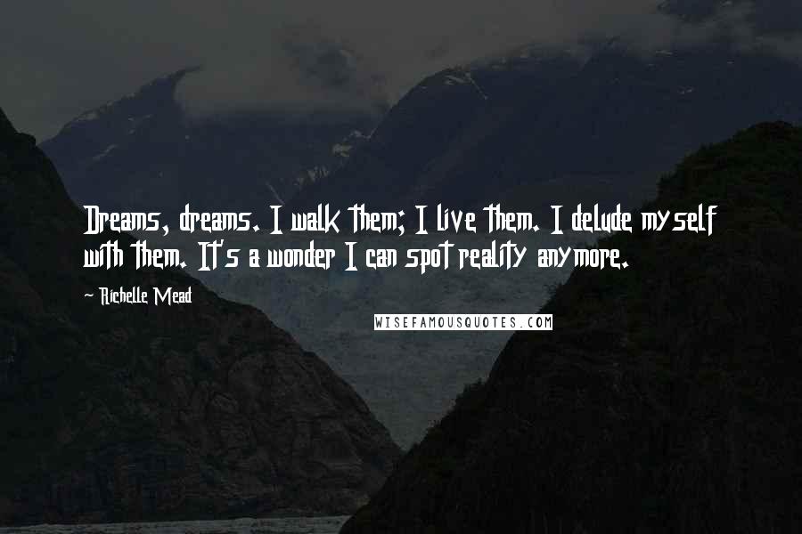 Richelle Mead Quotes: Dreams, dreams. I walk them; I live them. I delude myself with them. It's a wonder I can spot reality anymore.