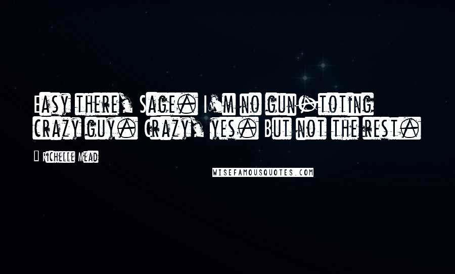 Richelle Mead Quotes: Easy there, Sage. I'm no gun-toting crazy guy. Crazy, yes. But not the rest.