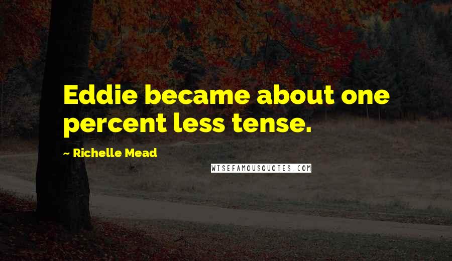 Richelle Mead Quotes: Eddie became about one percent less tense.