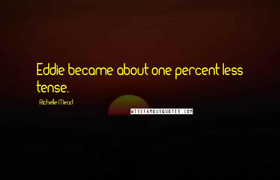 Richelle Mead Quotes: Eddie became about one percent less tense.