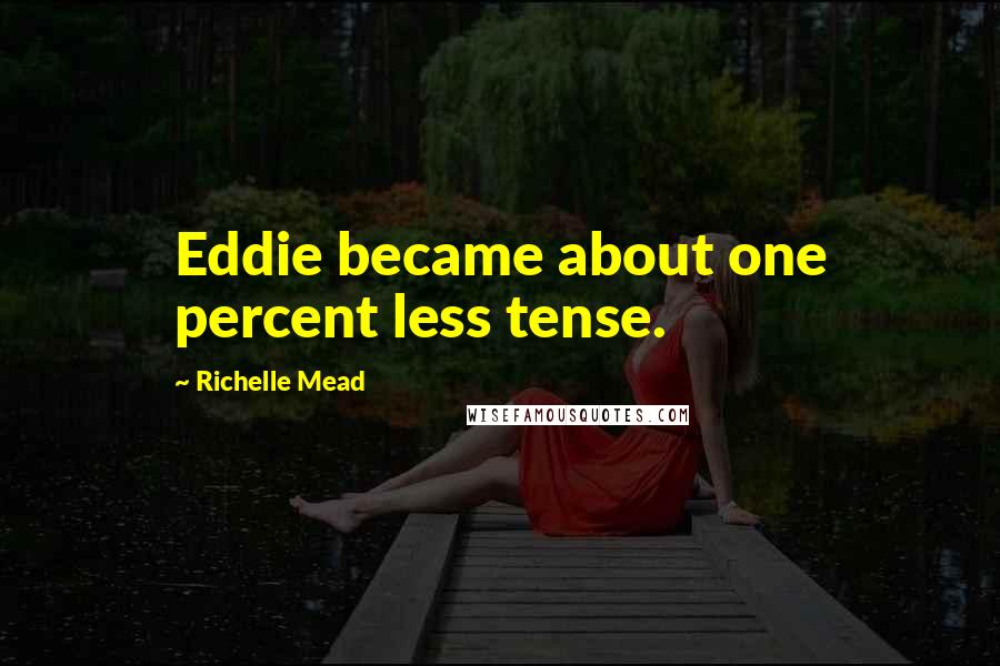 Richelle Mead Quotes: Eddie became about one percent less tense.