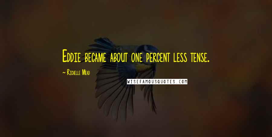 Richelle Mead Quotes: Eddie became about one percent less tense.