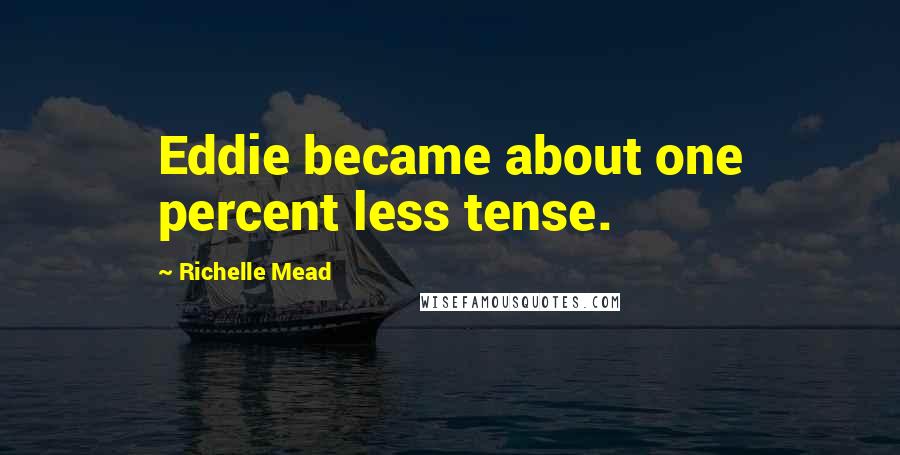 Richelle Mead Quotes: Eddie became about one percent less tense.