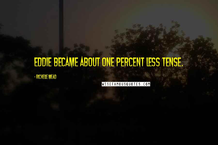 Richelle Mead Quotes: Eddie became about one percent less tense.