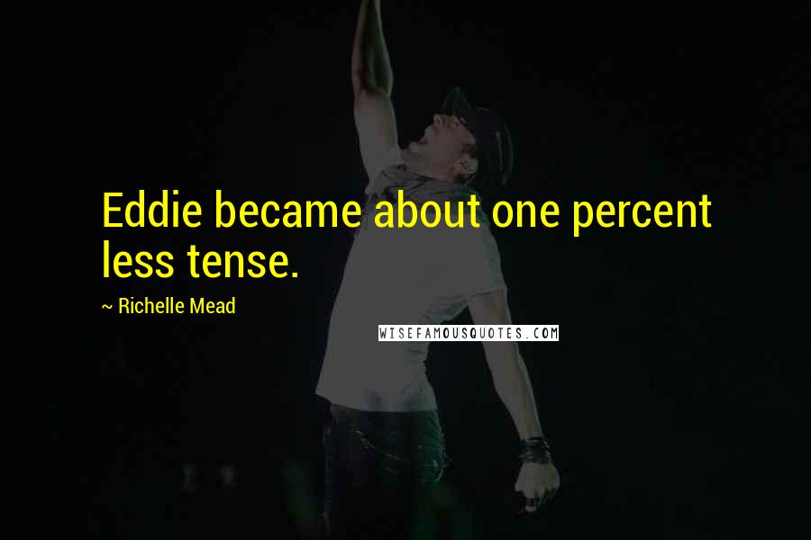 Richelle Mead Quotes: Eddie became about one percent less tense.