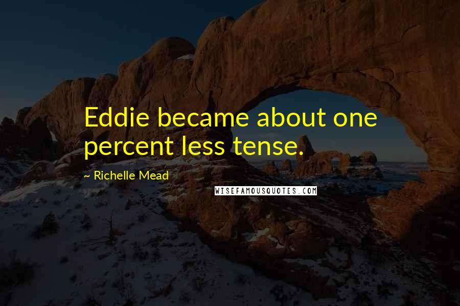 Richelle Mead Quotes: Eddie became about one percent less tense.