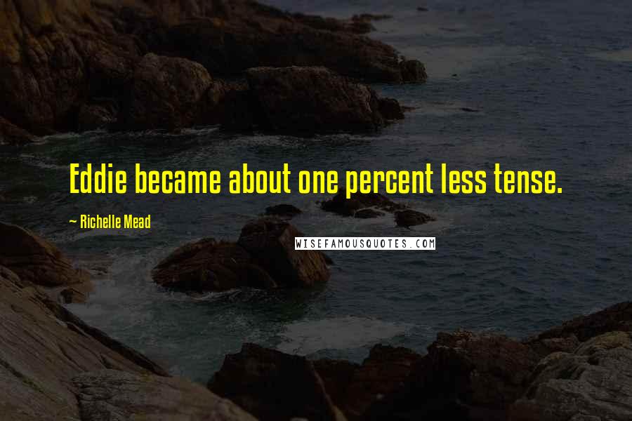 Richelle Mead Quotes: Eddie became about one percent less tense.