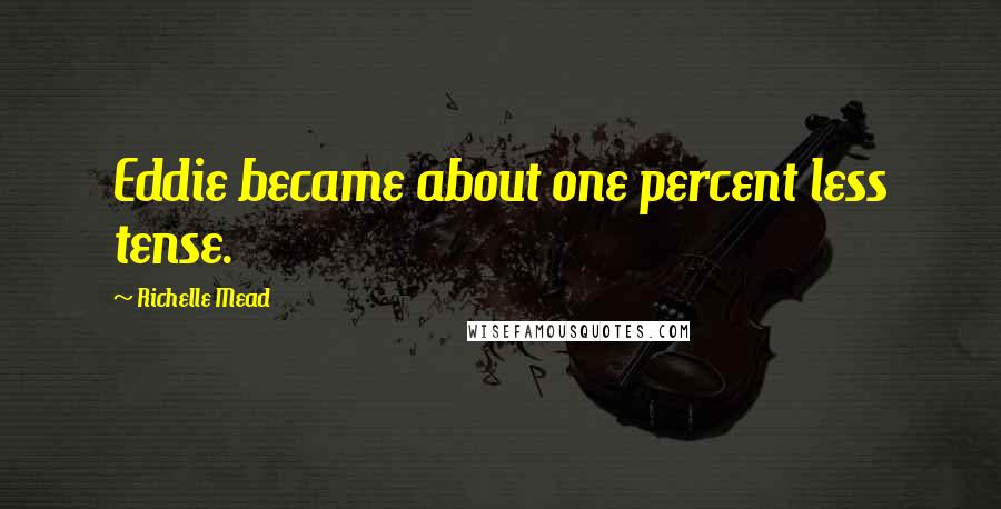 Richelle Mead Quotes: Eddie became about one percent less tense.