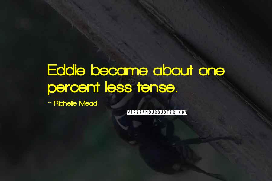 Richelle Mead Quotes: Eddie became about one percent less tense.