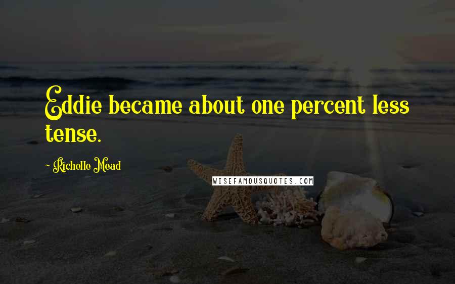 Richelle Mead Quotes: Eddie became about one percent less tense.