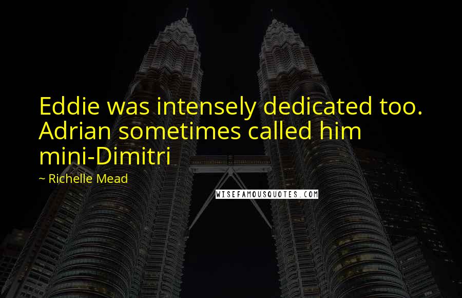 Richelle Mead Quotes: Eddie was intensely dedicated too. Adrian sometimes called him mini-Dimitri