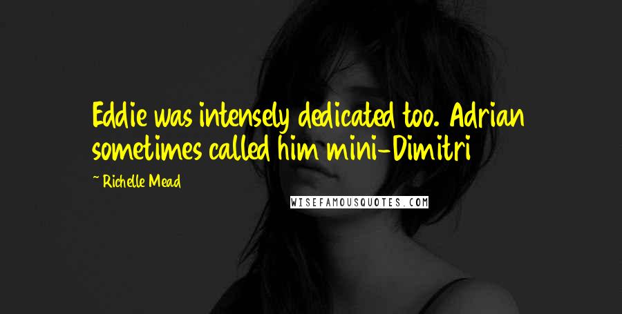 Richelle Mead Quotes: Eddie was intensely dedicated too. Adrian sometimes called him mini-Dimitri