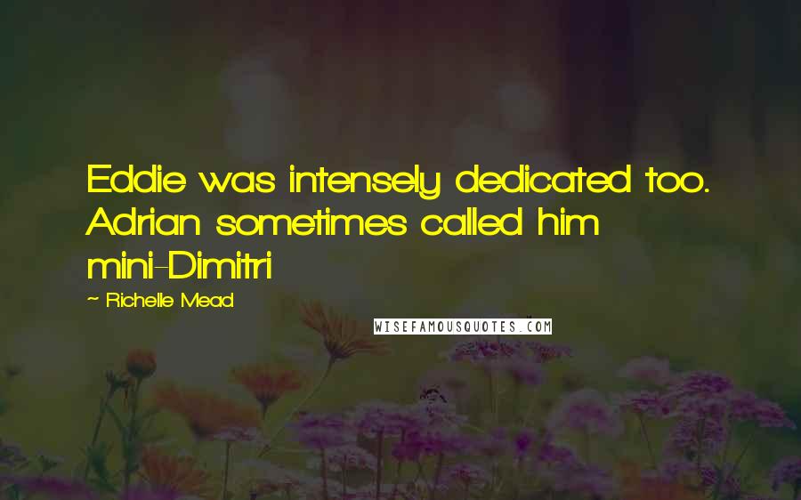 Richelle Mead Quotes: Eddie was intensely dedicated too. Adrian sometimes called him mini-Dimitri