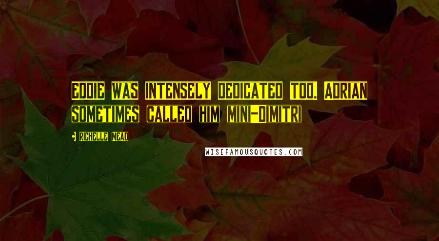 Richelle Mead Quotes: Eddie was intensely dedicated too. Adrian sometimes called him mini-Dimitri