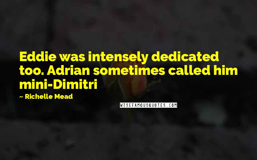 Richelle Mead Quotes: Eddie was intensely dedicated too. Adrian sometimes called him mini-Dimitri