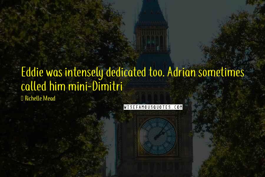 Richelle Mead Quotes: Eddie was intensely dedicated too. Adrian sometimes called him mini-Dimitri