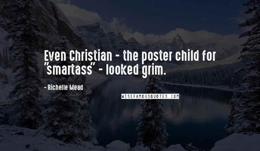 Richelle Mead Quotes: Even Christian - the poster child for "smartass" - looked grim.