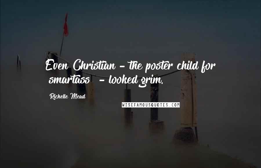 Richelle Mead Quotes: Even Christian - the poster child for "smartass" - looked grim.