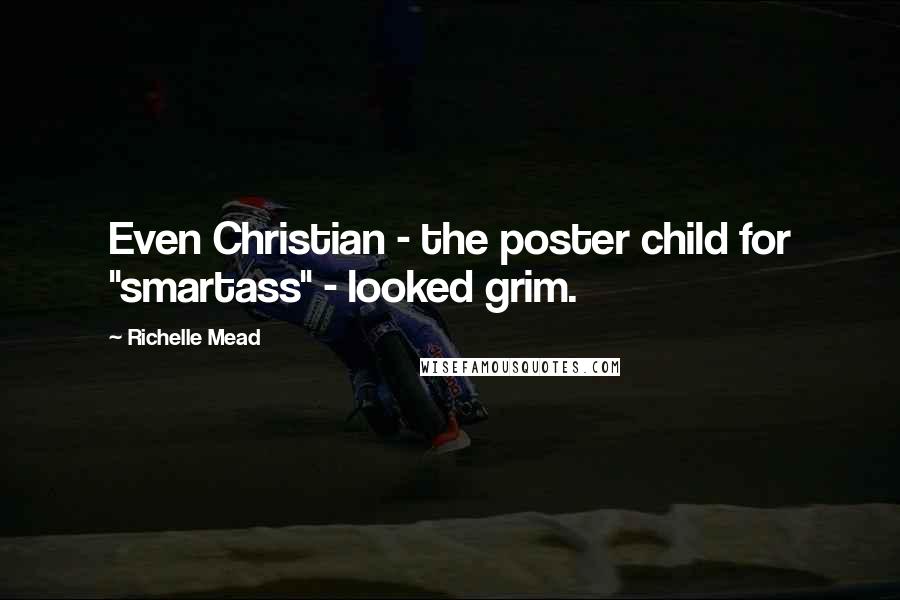 Richelle Mead Quotes: Even Christian - the poster child for "smartass" - looked grim.