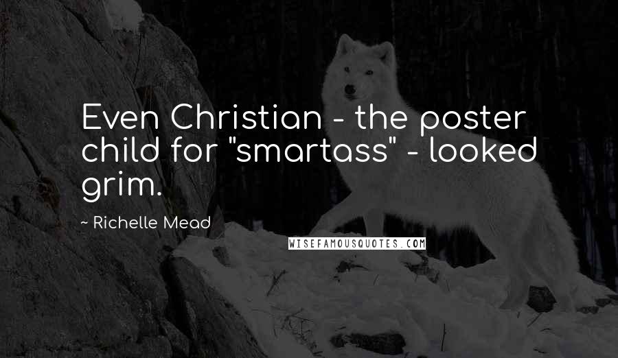Richelle Mead Quotes: Even Christian - the poster child for "smartass" - looked grim.