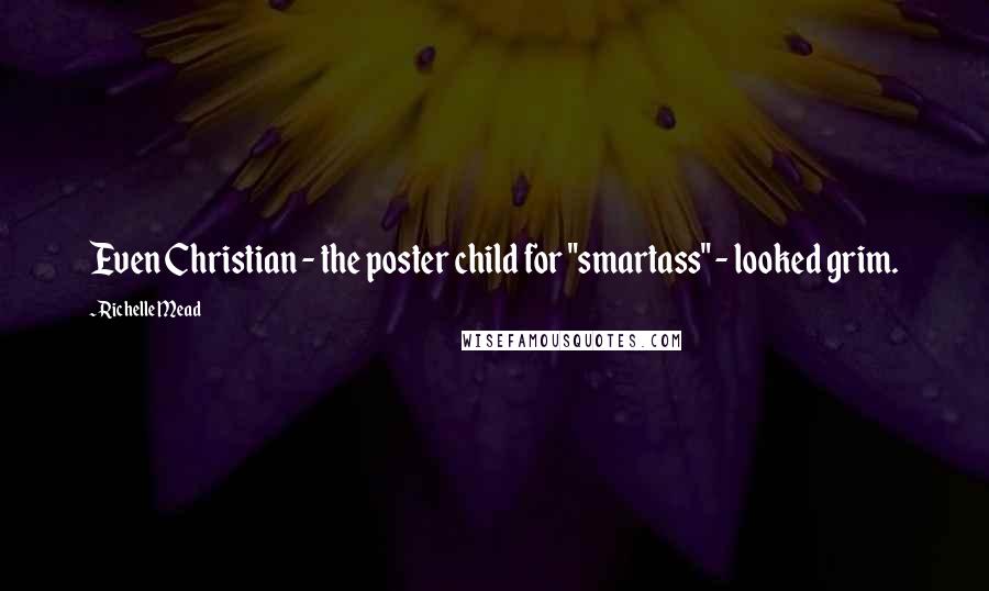 Richelle Mead Quotes: Even Christian - the poster child for "smartass" - looked grim.