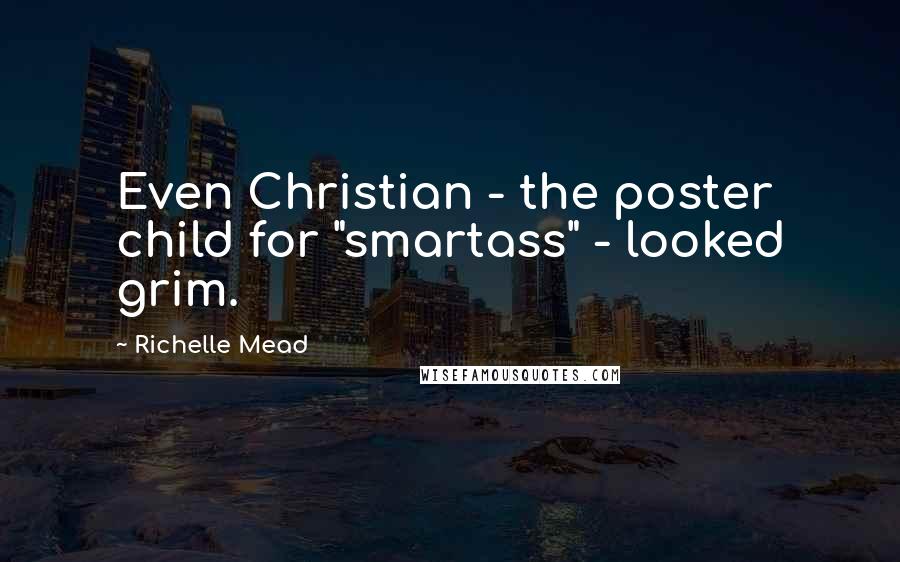 Richelle Mead Quotes: Even Christian - the poster child for "smartass" - looked grim.