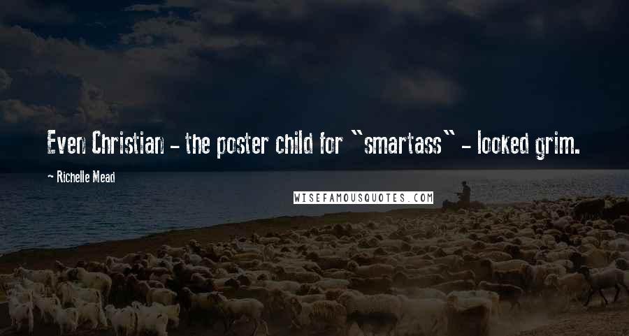 Richelle Mead Quotes: Even Christian - the poster child for "smartass" - looked grim.