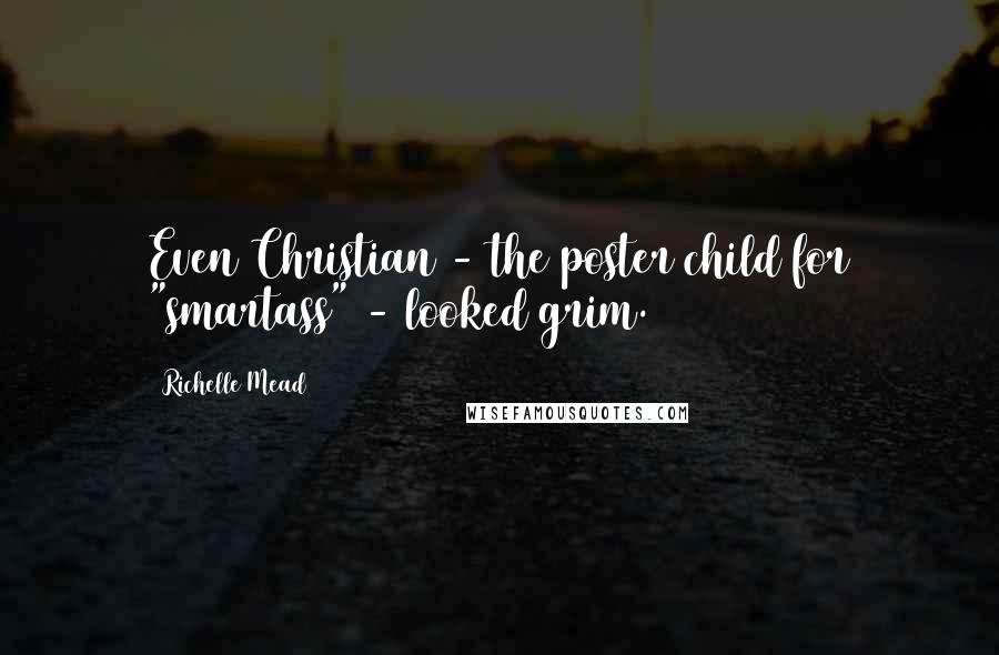 Richelle Mead Quotes: Even Christian - the poster child for "smartass" - looked grim.