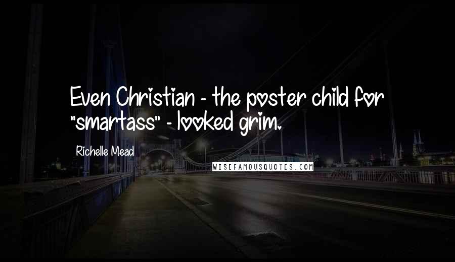 Richelle Mead Quotes: Even Christian - the poster child for "smartass" - looked grim.