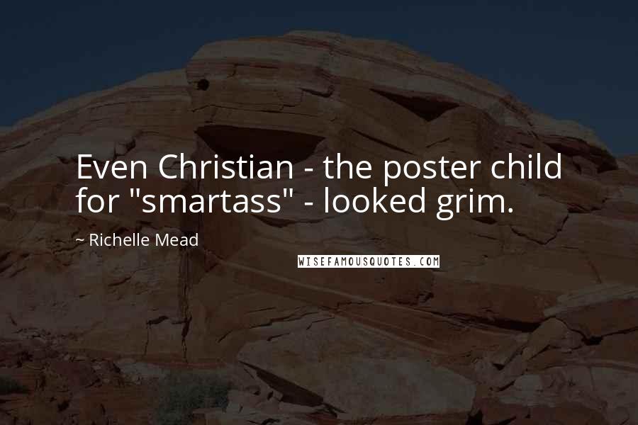Richelle Mead Quotes: Even Christian - the poster child for "smartass" - looked grim.
