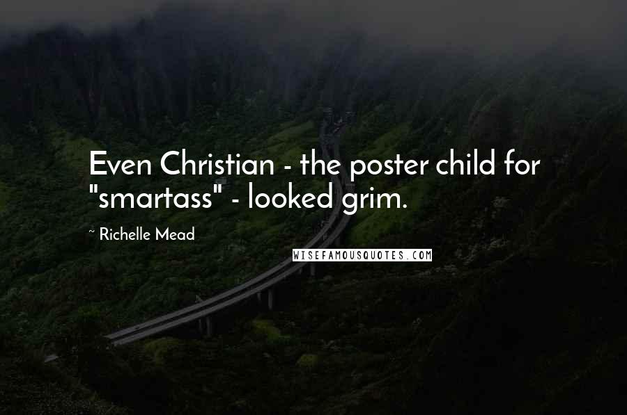 Richelle Mead Quotes: Even Christian - the poster child for "smartass" - looked grim.