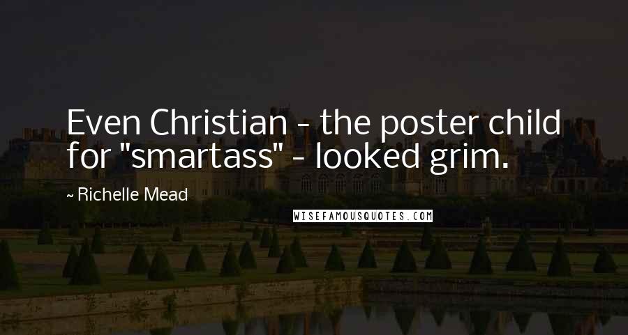 Richelle Mead Quotes: Even Christian - the poster child for "smartass" - looked grim.