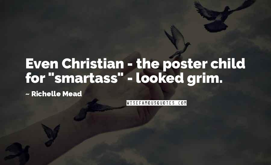Richelle Mead Quotes: Even Christian - the poster child for "smartass" - looked grim.