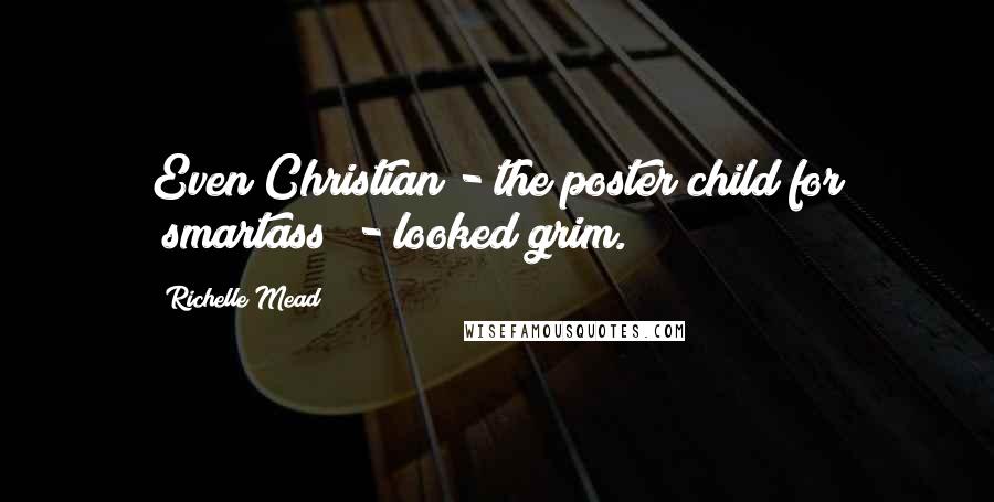Richelle Mead Quotes: Even Christian - the poster child for "smartass" - looked grim.