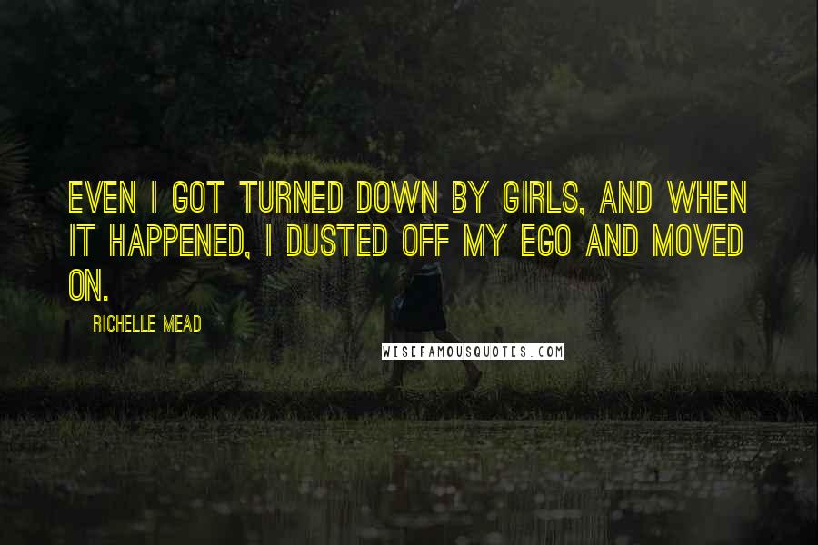 Richelle Mead Quotes: Even I got turned down by girls, and when it happened, I dusted off my ego and moved on.