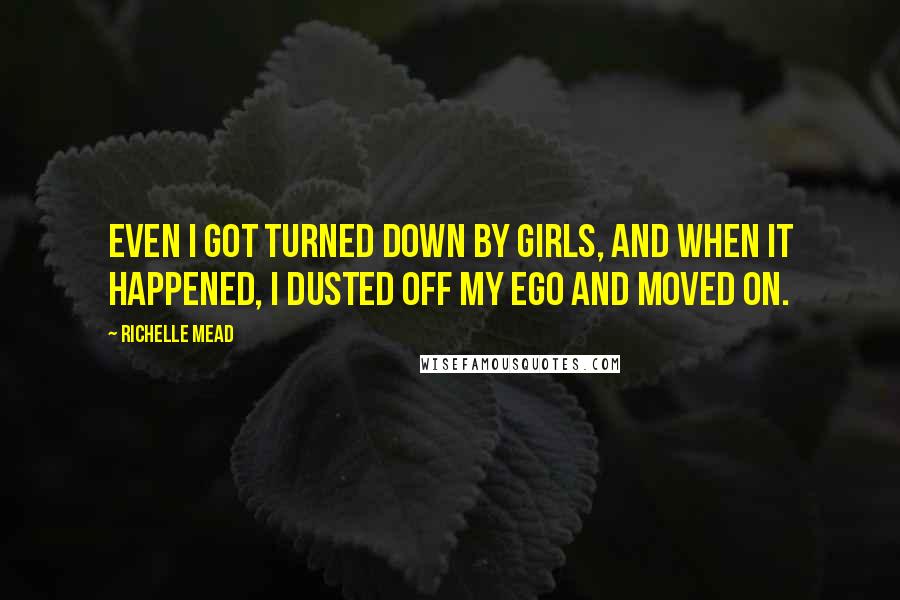 Richelle Mead Quotes: Even I got turned down by girls, and when it happened, I dusted off my ego and moved on.