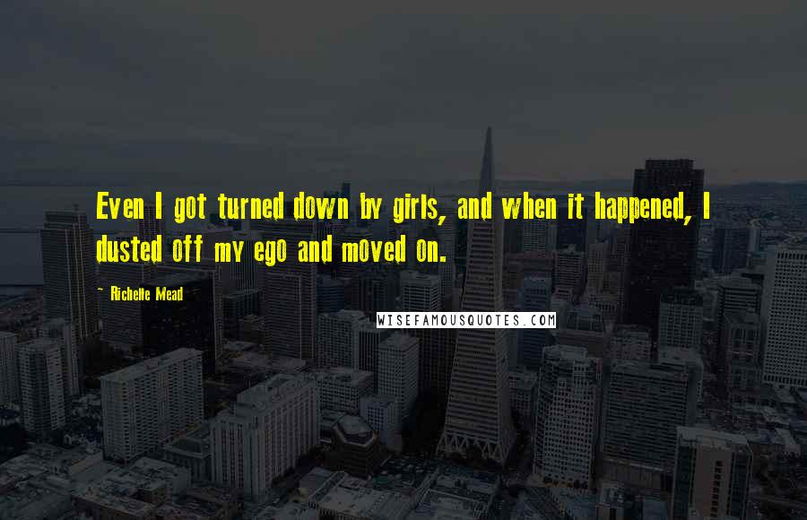 Richelle Mead Quotes: Even I got turned down by girls, and when it happened, I dusted off my ego and moved on.